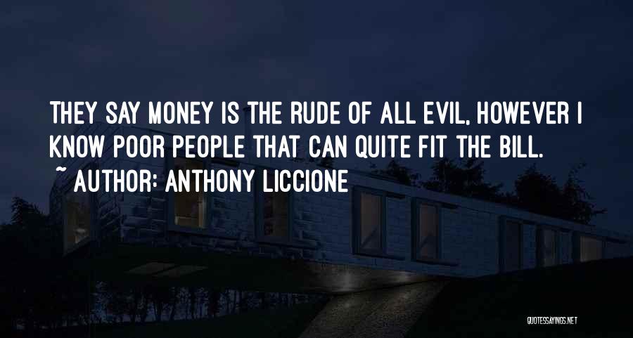 Anthony Liccione Quotes: They Say Money Is The Rude Of All Evil, However I Know Poor People That Can Quite Fit The Bill.