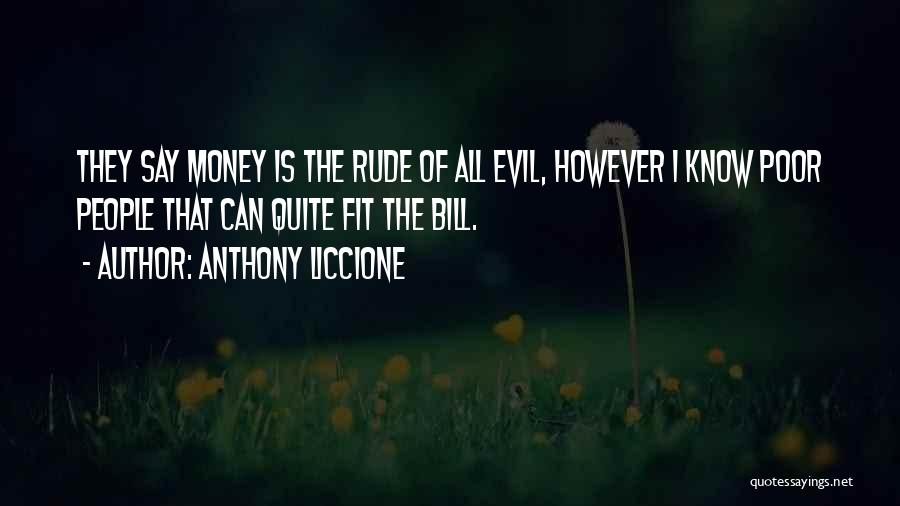 Anthony Liccione Quotes: They Say Money Is The Rude Of All Evil, However I Know Poor People That Can Quite Fit The Bill.