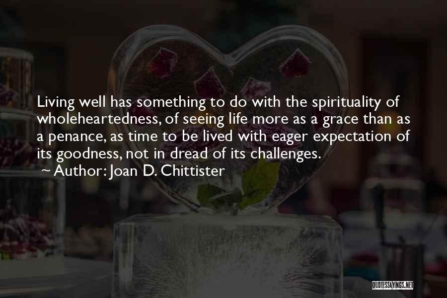 Joan D. Chittister Quotes: Living Well Has Something To Do With The Spirituality Of Wholeheartedness, Of Seeing Life More As A Grace Than As