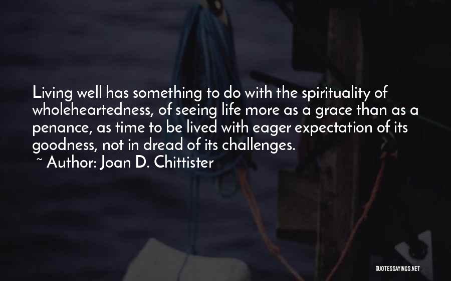 Joan D. Chittister Quotes: Living Well Has Something To Do With The Spirituality Of Wholeheartedness, Of Seeing Life More As A Grace Than As