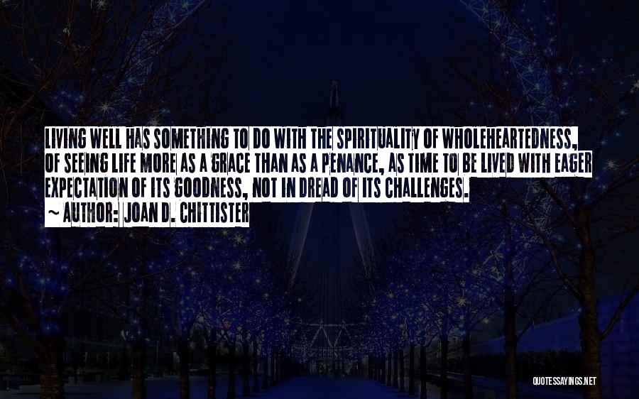 Joan D. Chittister Quotes: Living Well Has Something To Do With The Spirituality Of Wholeheartedness, Of Seeing Life More As A Grace Than As