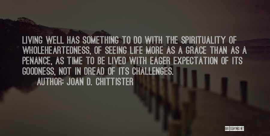 Joan D. Chittister Quotes: Living Well Has Something To Do With The Spirituality Of Wholeheartedness, Of Seeing Life More As A Grace Than As