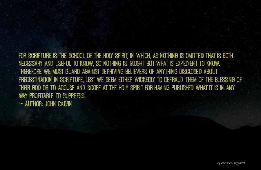 John Calvin Quotes: For Scripture Is The School Of The Holy Spirit, In Which, As Nothing Is Omitted That Is Both Necessary And