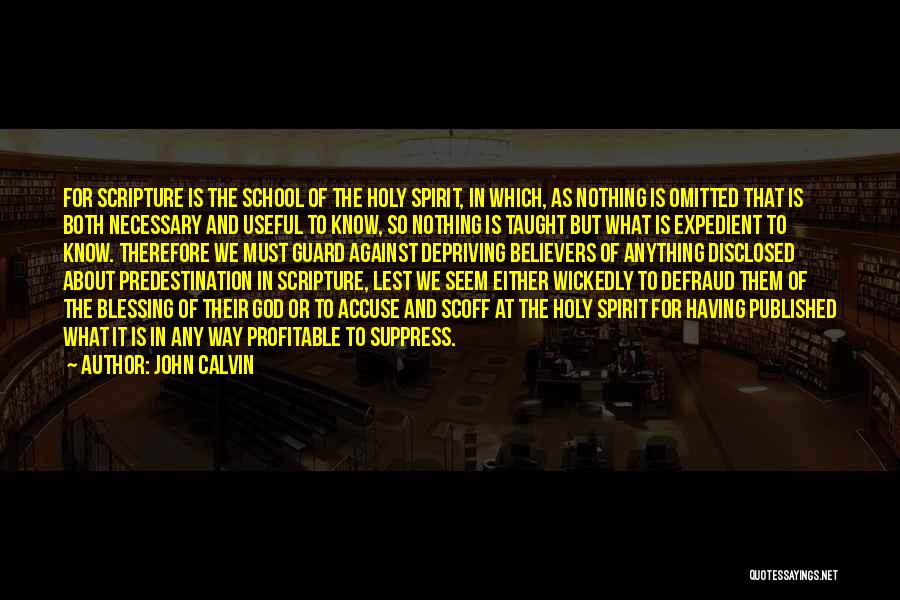John Calvin Quotes: For Scripture Is The School Of The Holy Spirit, In Which, As Nothing Is Omitted That Is Both Necessary And