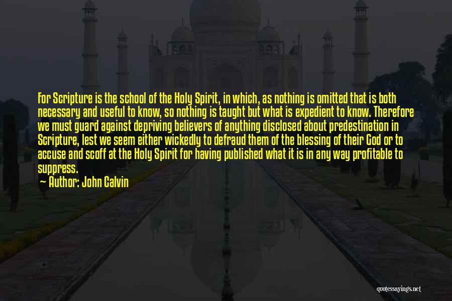 John Calvin Quotes: For Scripture Is The School Of The Holy Spirit, In Which, As Nothing Is Omitted That Is Both Necessary And