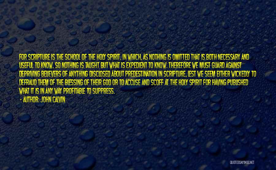 John Calvin Quotes: For Scripture Is The School Of The Holy Spirit, In Which, As Nothing Is Omitted That Is Both Necessary And