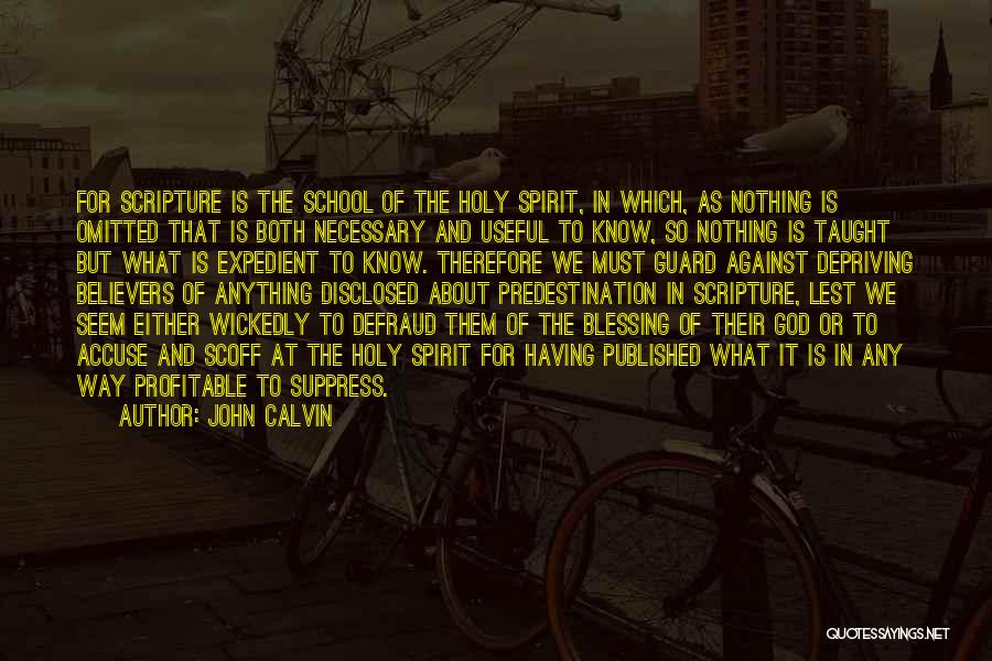 John Calvin Quotes: For Scripture Is The School Of The Holy Spirit, In Which, As Nothing Is Omitted That Is Both Necessary And