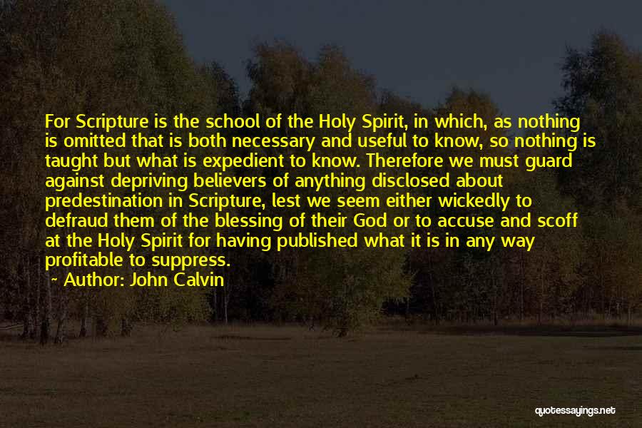 John Calvin Quotes: For Scripture Is The School Of The Holy Spirit, In Which, As Nothing Is Omitted That Is Both Necessary And