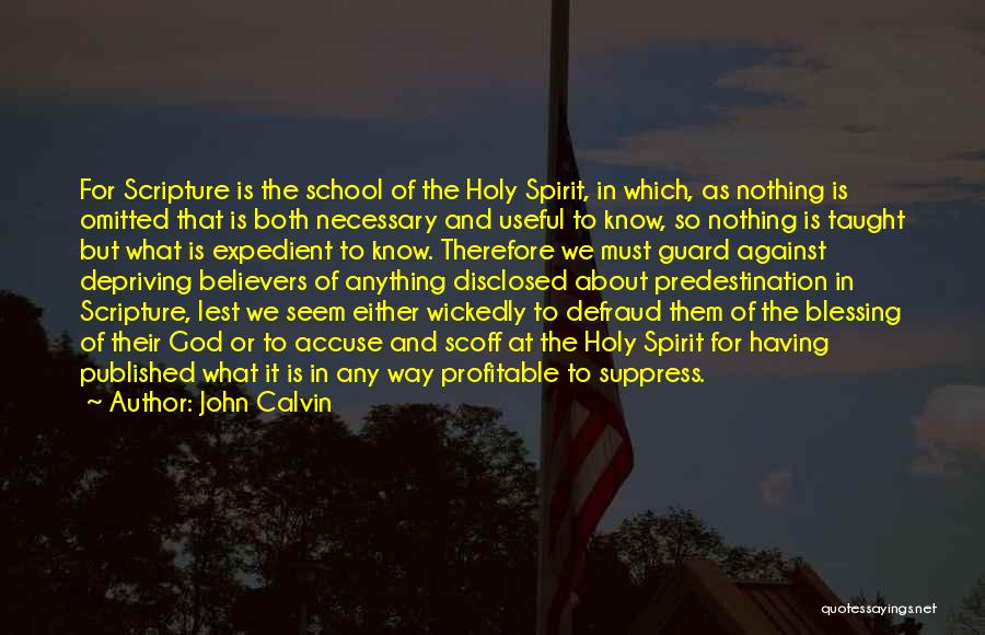 John Calvin Quotes: For Scripture Is The School Of The Holy Spirit, In Which, As Nothing Is Omitted That Is Both Necessary And