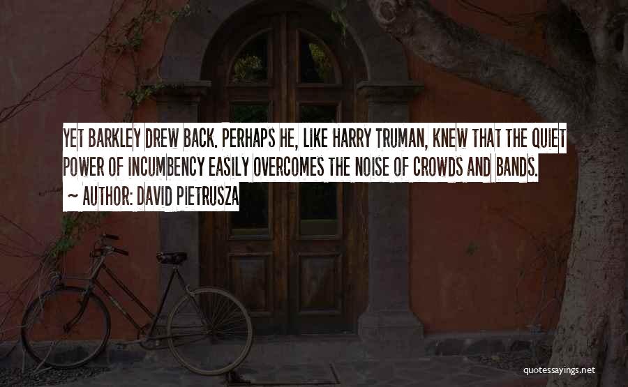 David Pietrusza Quotes: Yet Barkley Drew Back. Perhaps He, Like Harry Truman, Knew That The Quiet Power Of Incumbency Easily Overcomes The Noise