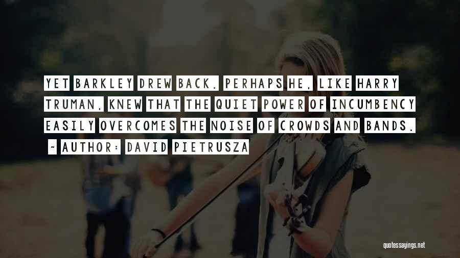 David Pietrusza Quotes: Yet Barkley Drew Back. Perhaps He, Like Harry Truman, Knew That The Quiet Power Of Incumbency Easily Overcomes The Noise