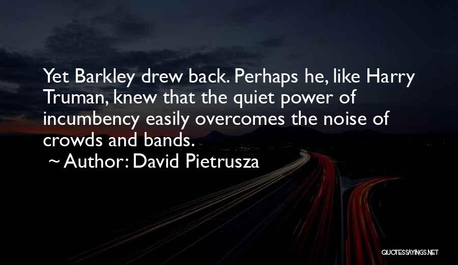 David Pietrusza Quotes: Yet Barkley Drew Back. Perhaps He, Like Harry Truman, Knew That The Quiet Power Of Incumbency Easily Overcomes The Noise