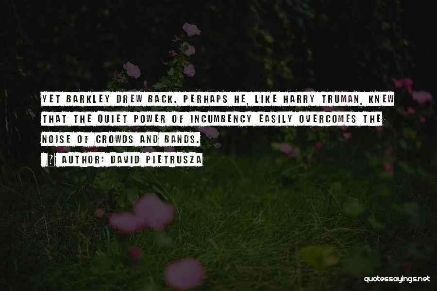 David Pietrusza Quotes: Yet Barkley Drew Back. Perhaps He, Like Harry Truman, Knew That The Quiet Power Of Incumbency Easily Overcomes The Noise