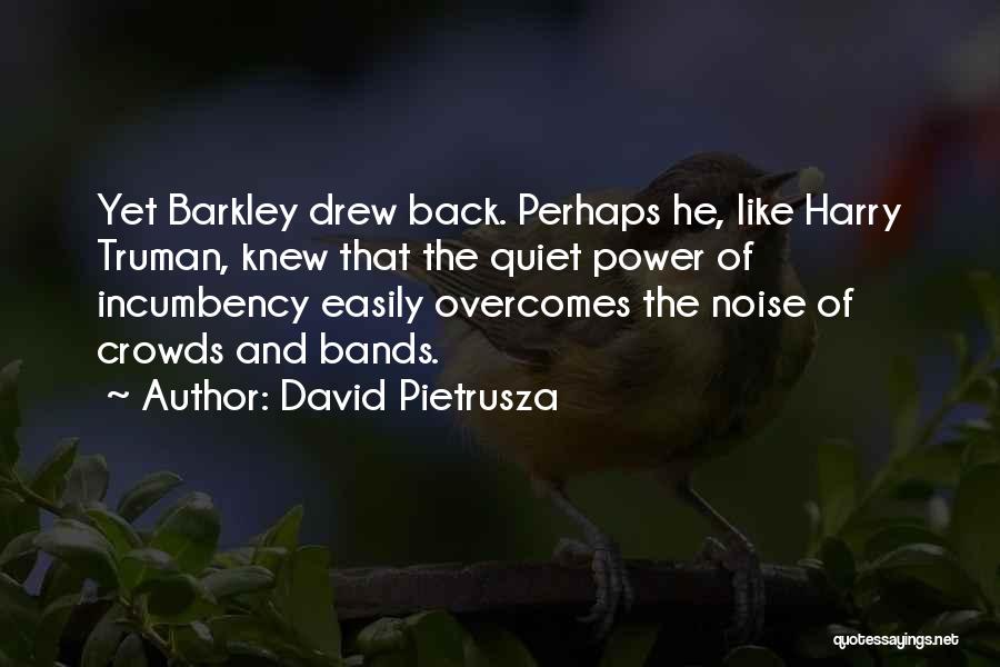 David Pietrusza Quotes: Yet Barkley Drew Back. Perhaps He, Like Harry Truman, Knew That The Quiet Power Of Incumbency Easily Overcomes The Noise