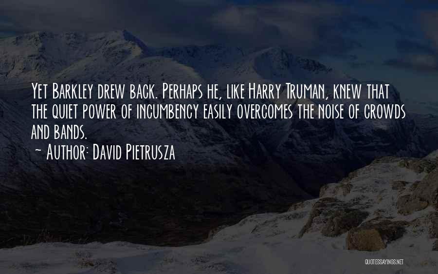 David Pietrusza Quotes: Yet Barkley Drew Back. Perhaps He, Like Harry Truman, Knew That The Quiet Power Of Incumbency Easily Overcomes The Noise