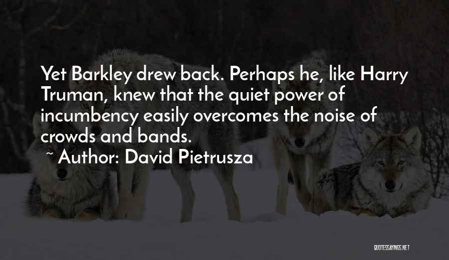 David Pietrusza Quotes: Yet Barkley Drew Back. Perhaps He, Like Harry Truman, Knew That The Quiet Power Of Incumbency Easily Overcomes The Noise