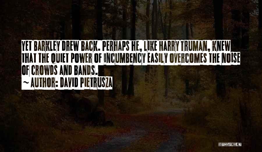 David Pietrusza Quotes: Yet Barkley Drew Back. Perhaps He, Like Harry Truman, Knew That The Quiet Power Of Incumbency Easily Overcomes The Noise