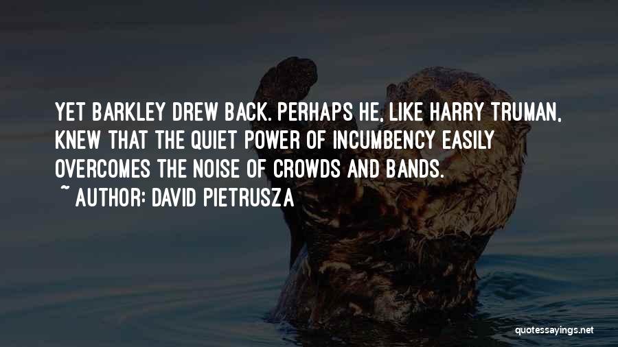 David Pietrusza Quotes: Yet Barkley Drew Back. Perhaps He, Like Harry Truman, Knew That The Quiet Power Of Incumbency Easily Overcomes The Noise