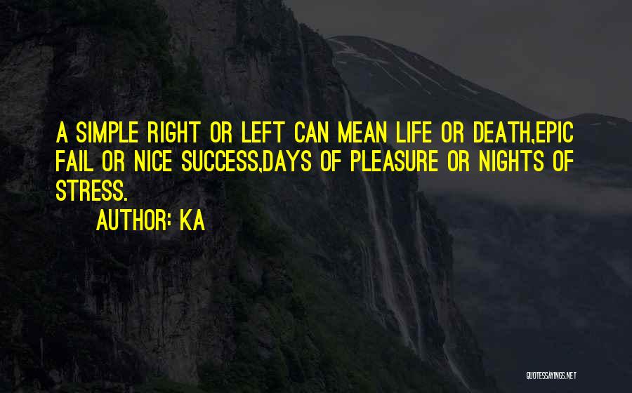 Ka Quotes: A Simple Right Or Left Can Mean Life Or Death,epic Fail Or Nice Success,days Of Pleasure Or Nights Of Stress.