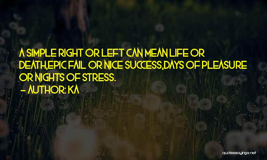 Ka Quotes: A Simple Right Or Left Can Mean Life Or Death,epic Fail Or Nice Success,days Of Pleasure Or Nights Of Stress.