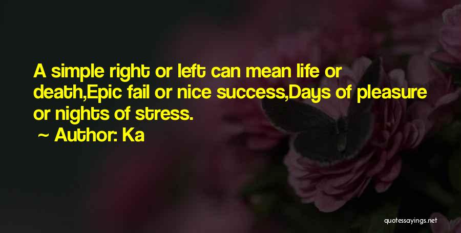 Ka Quotes: A Simple Right Or Left Can Mean Life Or Death,epic Fail Or Nice Success,days Of Pleasure Or Nights Of Stress.