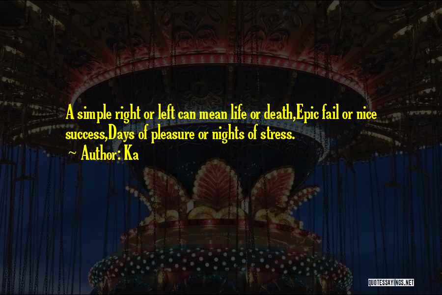 Ka Quotes: A Simple Right Or Left Can Mean Life Or Death,epic Fail Or Nice Success,days Of Pleasure Or Nights Of Stress.