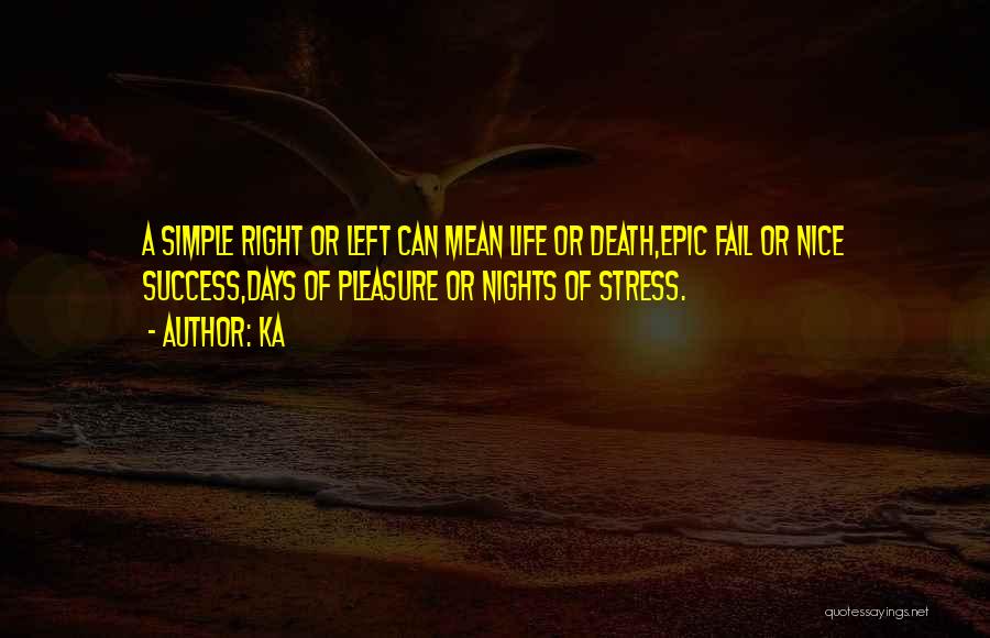 Ka Quotes: A Simple Right Or Left Can Mean Life Or Death,epic Fail Or Nice Success,days Of Pleasure Or Nights Of Stress.