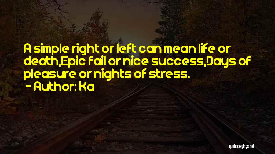 Ka Quotes: A Simple Right Or Left Can Mean Life Or Death,epic Fail Or Nice Success,days Of Pleasure Or Nights Of Stress.