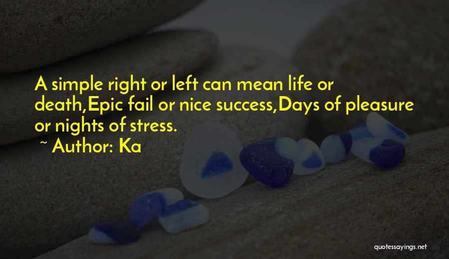 Ka Quotes: A Simple Right Or Left Can Mean Life Or Death,epic Fail Or Nice Success,days Of Pleasure Or Nights Of Stress.