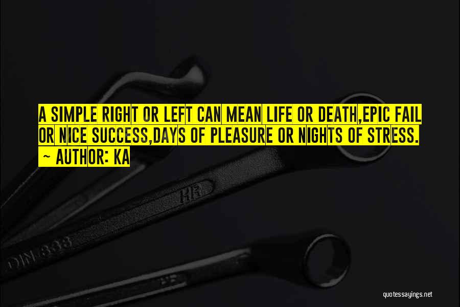 Ka Quotes: A Simple Right Or Left Can Mean Life Or Death,epic Fail Or Nice Success,days Of Pleasure Or Nights Of Stress.