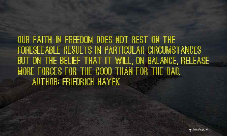 Friedrich Hayek Quotes: Our Faith In Freedom Does Not Rest On The Foreseeable Results In Particular Circumstances But On The Belief That It