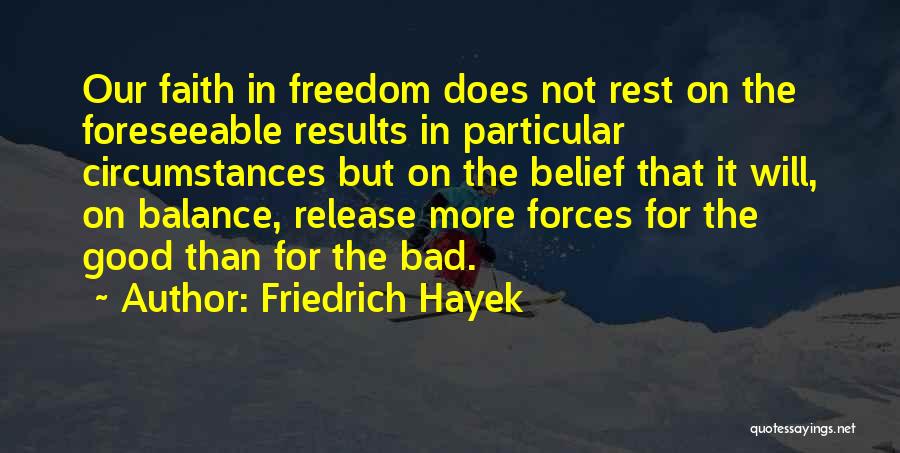 Friedrich Hayek Quotes: Our Faith In Freedom Does Not Rest On The Foreseeable Results In Particular Circumstances But On The Belief That It