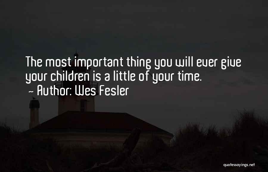 Wes Fesler Quotes: The Most Important Thing You Will Ever Give Your Children Is A Little Of Your Time.