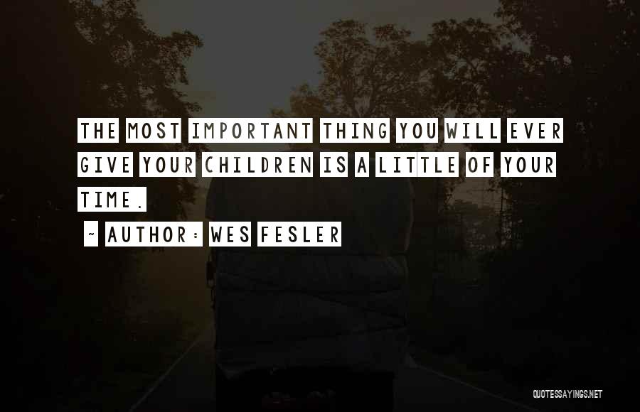 Wes Fesler Quotes: The Most Important Thing You Will Ever Give Your Children Is A Little Of Your Time.