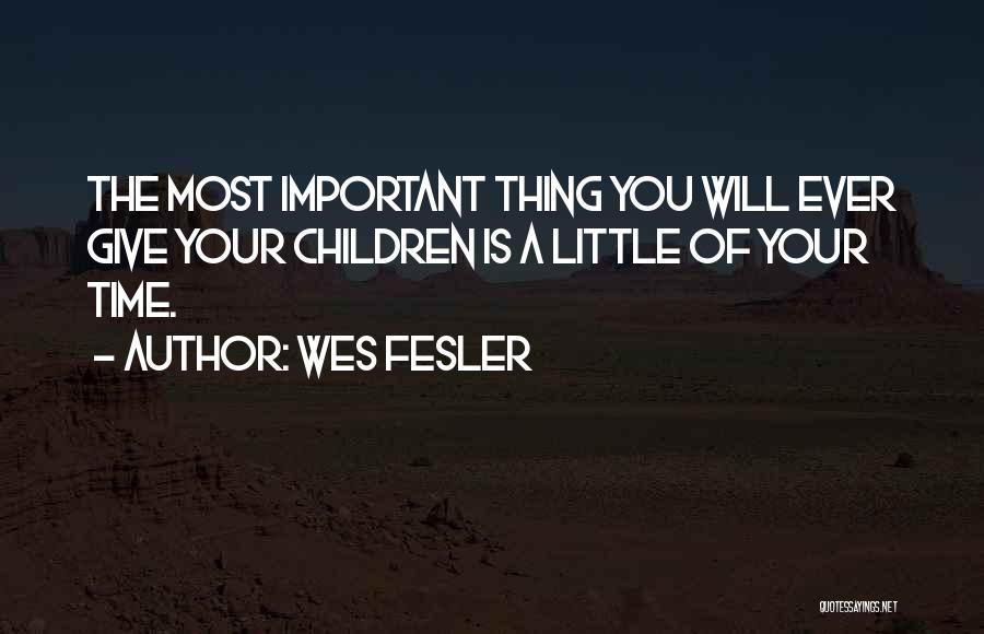 Wes Fesler Quotes: The Most Important Thing You Will Ever Give Your Children Is A Little Of Your Time.