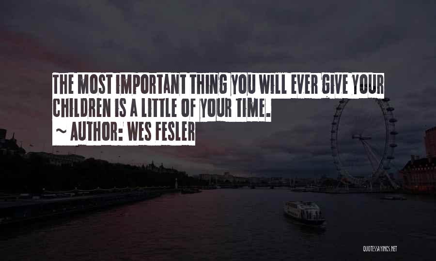 Wes Fesler Quotes: The Most Important Thing You Will Ever Give Your Children Is A Little Of Your Time.