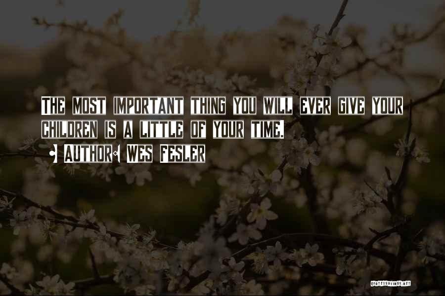 Wes Fesler Quotes: The Most Important Thing You Will Ever Give Your Children Is A Little Of Your Time.