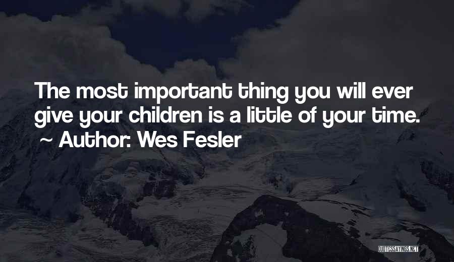 Wes Fesler Quotes: The Most Important Thing You Will Ever Give Your Children Is A Little Of Your Time.