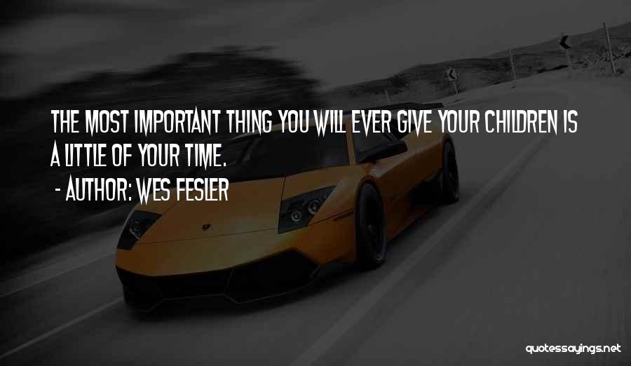 Wes Fesler Quotes: The Most Important Thing You Will Ever Give Your Children Is A Little Of Your Time.