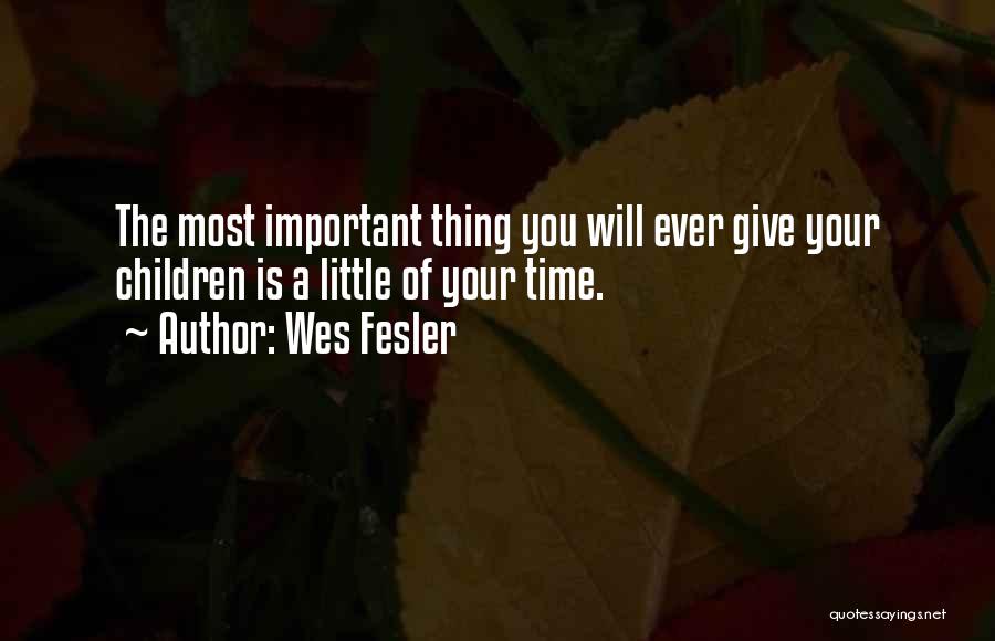 Wes Fesler Quotes: The Most Important Thing You Will Ever Give Your Children Is A Little Of Your Time.