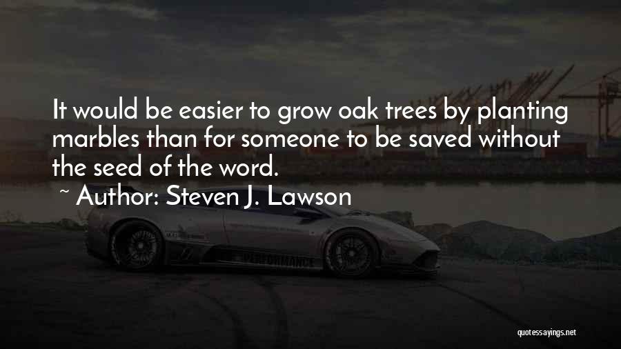 Steven J. Lawson Quotes: It Would Be Easier To Grow Oak Trees By Planting Marbles Than For Someone To Be Saved Without The Seed