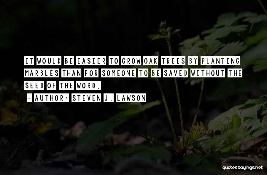 Steven J. Lawson Quotes: It Would Be Easier To Grow Oak Trees By Planting Marbles Than For Someone To Be Saved Without The Seed