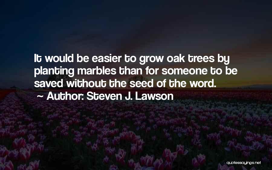 Steven J. Lawson Quotes: It Would Be Easier To Grow Oak Trees By Planting Marbles Than For Someone To Be Saved Without The Seed