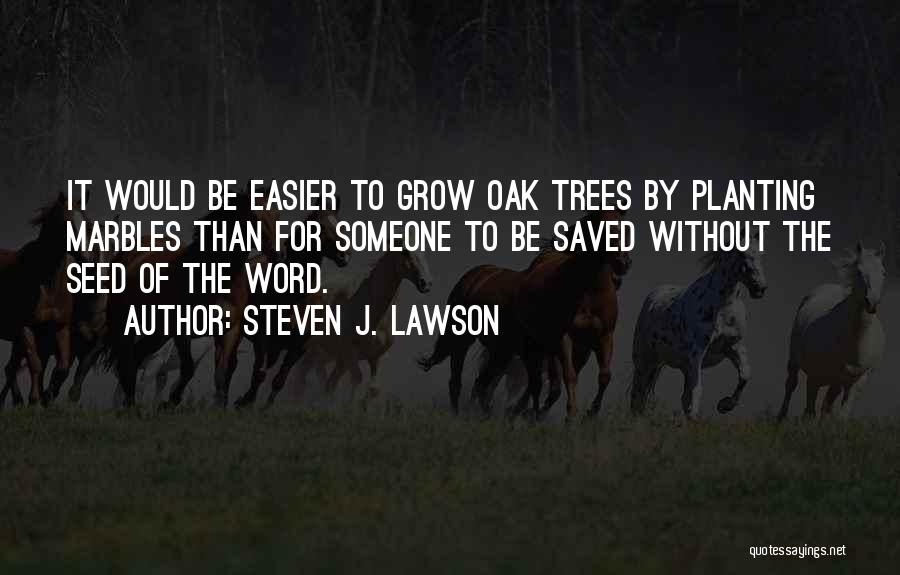 Steven J. Lawson Quotes: It Would Be Easier To Grow Oak Trees By Planting Marbles Than For Someone To Be Saved Without The Seed