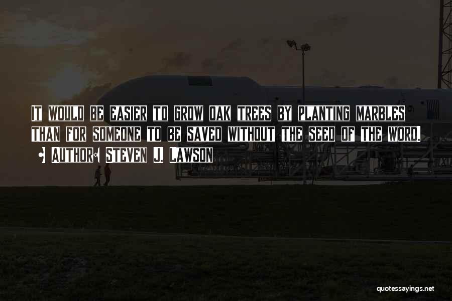 Steven J. Lawson Quotes: It Would Be Easier To Grow Oak Trees By Planting Marbles Than For Someone To Be Saved Without The Seed