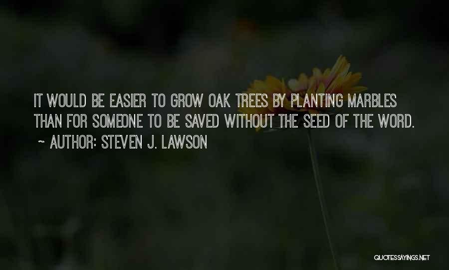 Steven J. Lawson Quotes: It Would Be Easier To Grow Oak Trees By Planting Marbles Than For Someone To Be Saved Without The Seed