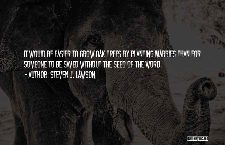 Steven J. Lawson Quotes: It Would Be Easier To Grow Oak Trees By Planting Marbles Than For Someone To Be Saved Without The Seed
