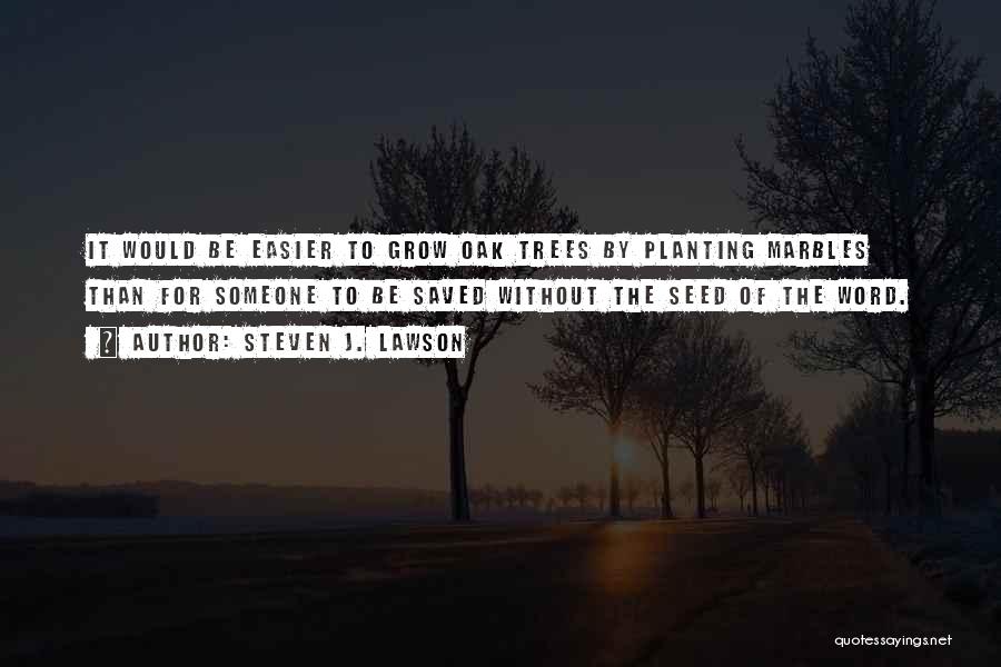 Steven J. Lawson Quotes: It Would Be Easier To Grow Oak Trees By Planting Marbles Than For Someone To Be Saved Without The Seed