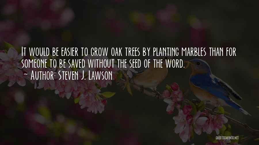 Steven J. Lawson Quotes: It Would Be Easier To Grow Oak Trees By Planting Marbles Than For Someone To Be Saved Without The Seed