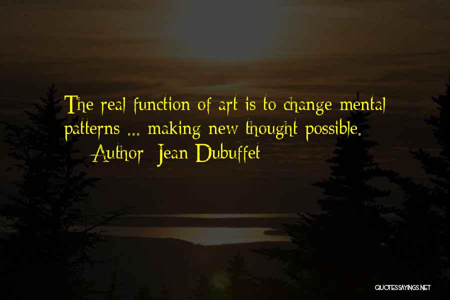 Jean Dubuffet Quotes: The Real Function Of Art Is To Change Mental Patterns ... Making New Thought Possible.